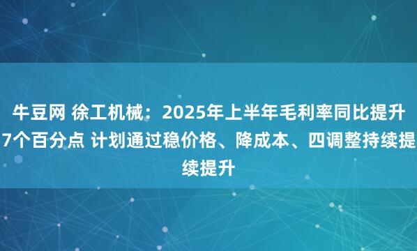 牛豆网 徐工机械：2025年上半年毛利率同比提升0.7个百分点 计划通过稳价格、降成本、四调整持续提升