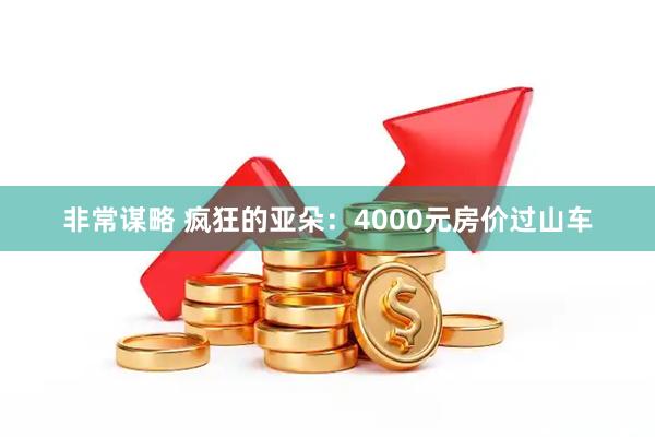 非常谋略 疯狂的亚朵：4000元房价过山车
