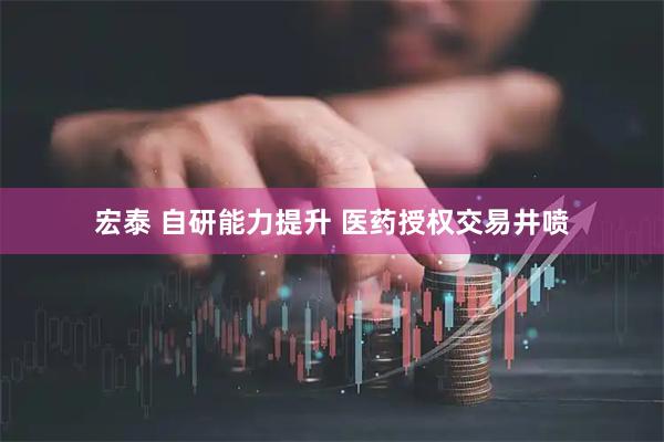 宏泰 自研能力提升 医药授权交易井喷