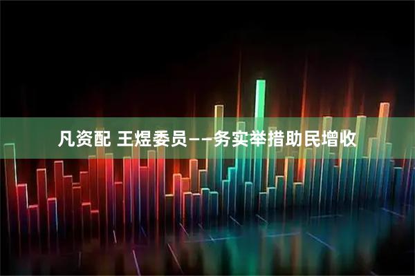 凡资配 王煜委员——务实举措助民增收