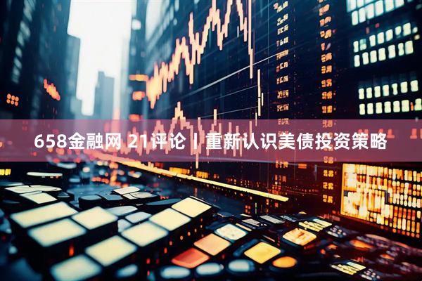 658金融网 21评论丨重新认识美债投资策略