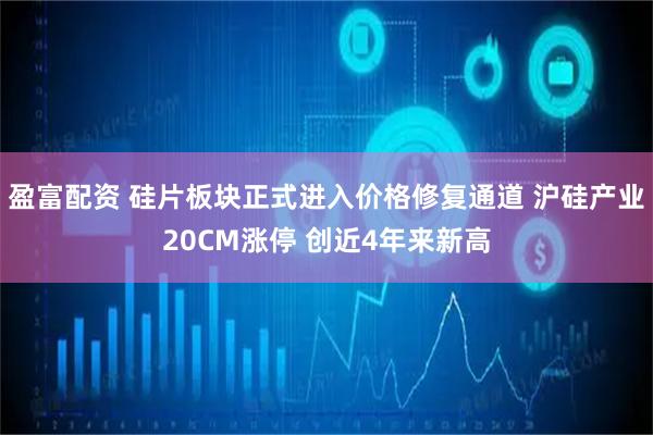 盈富配资 硅片板块正式进入价格修复通道 沪硅产业20CM涨停 创近4年来新高